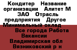 Кондитер › Название организации ­ Алитет-М, ЗАО › Отрасль предприятия ­ Другое › Минимальный оклад ­ 35 000 - Все города Работа » Вакансии   . Владимирская обл.,Вязниковский р-н